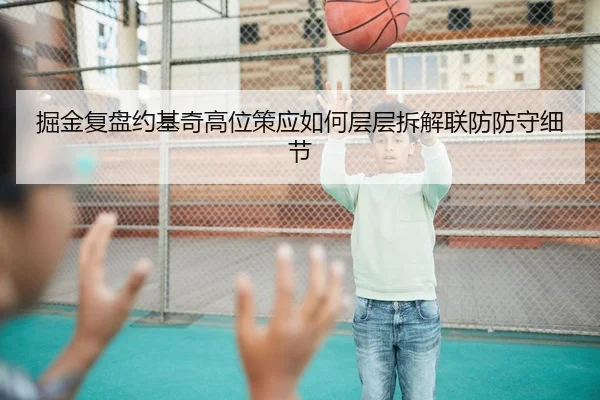 掘金复盘约基奇高位策应如何层层拆解联防防守细节