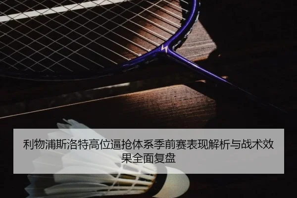 利物浦斯洛特高位逼抢体系季前赛表现解析与战术效果全面复盘