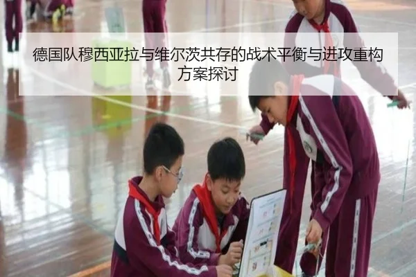 德国队穆西亚拉与维尔茨共存的战术平衡与进攻重构方案探讨