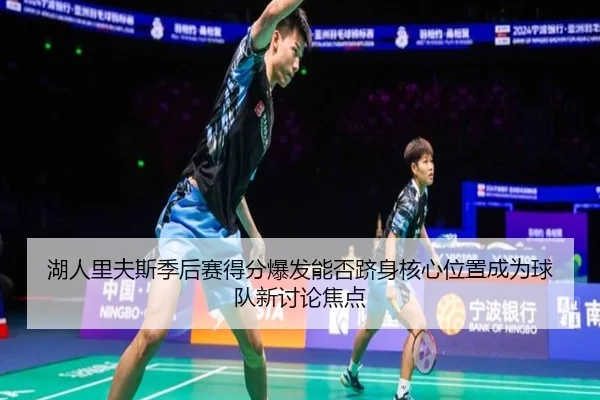 湖人里夫斯季后赛得分爆发能否跻身核心位置成为球队新讨论焦点
